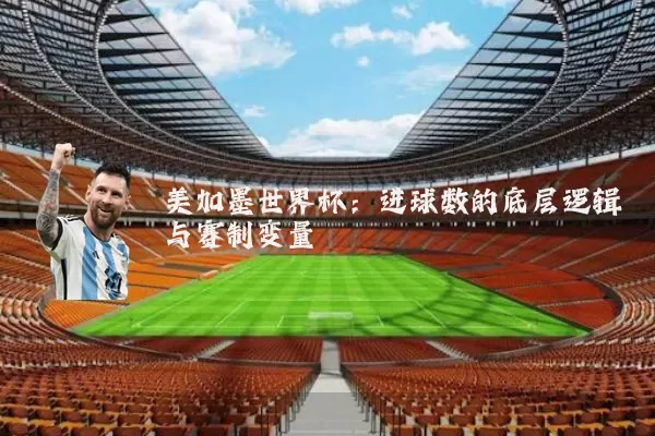 美加墨世界杯：进球数的底层逻辑与赛制变量