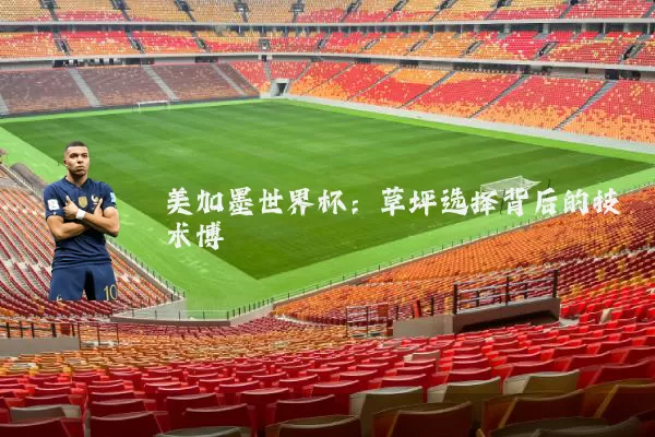 美加墨世界杯：草坪选择背后的技术博弈