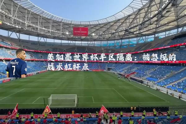 美加墨世界杯半区隔离：被忽视的战术杠杆点