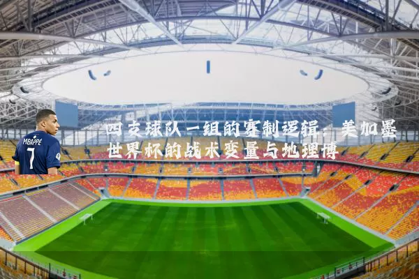 四支球队一组的赛制逻辑：美加墨世界杯的战术变量与地理博弈
