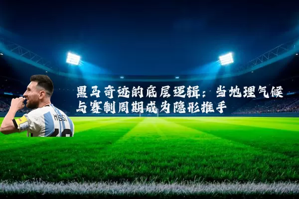 黑马奇迹的底层逻辑:当地理气候与赛制周期成为隐形推手