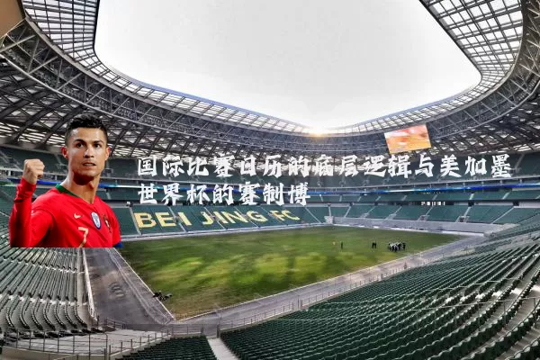 国际比赛日历的底层逻辑与美加墨世界杯的赛制博弈