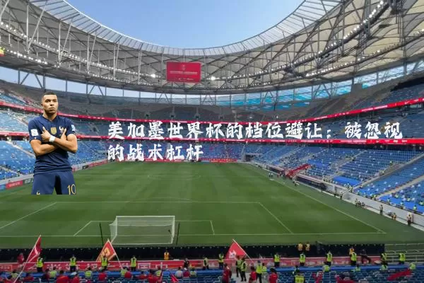 美加墨世界杯的档位避让:被忽视的战术杠杆