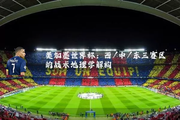美加墨世界杯:西/中/东三赛区的战术地理学解构