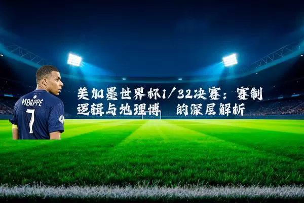 美加墨世界杯1/32决赛:赛制逻辑与地理博弈的深层解析