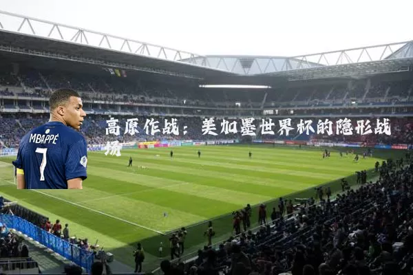 高原作战:美加墨世界杯的隐形战场