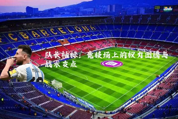 队长袖标:竞技场上的权力图腾与战术支点