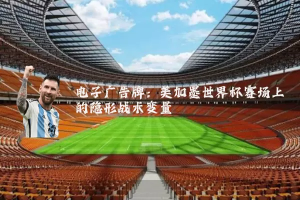 电子广告牌：美加墨世界杯赛场上的隐形战术变量