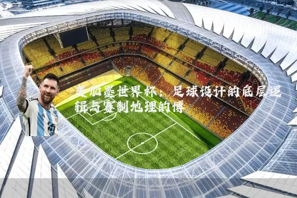 美加墨世界杯:足球设计的底层逻辑与赛制地理的博弈