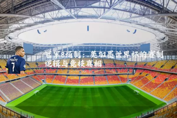 冠军8场制:美加墨世界杯的赛制逻辑与竞技真相