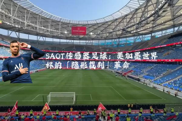 SAOT传感器足球:美加墨世界杯的「隐形裁判」革命