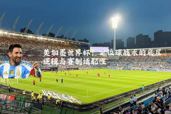 美加墨世界杯:定位球战术的底层逻辑与赛制适配性
