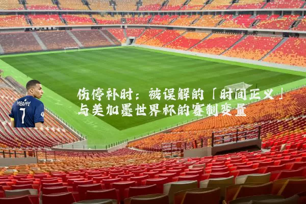 伤停补时：被误解的「时间正义」与美加墨世界杯的赛制变量