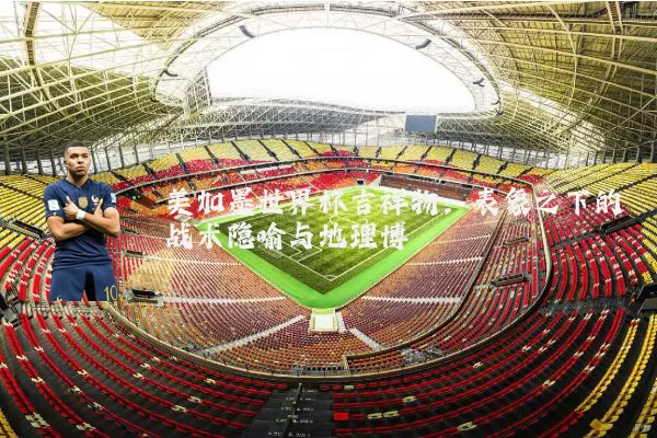 美加墨世界杯吉祥物:表象之下的战术隐喻与地理博弈