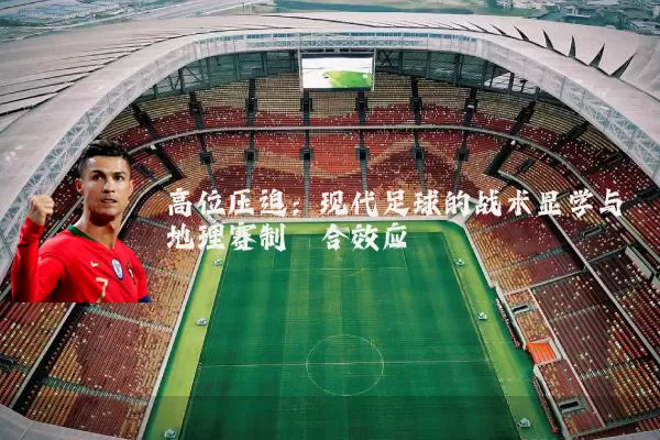 高位压迫:现代足球的战术显学与地理赛制耦合效应
