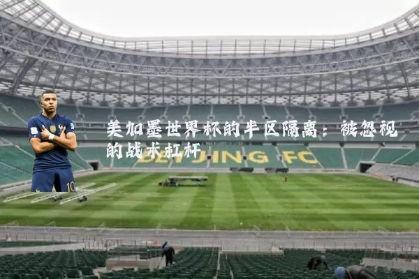 美加墨世界杯的半区隔离:被忽视的战术杠杆