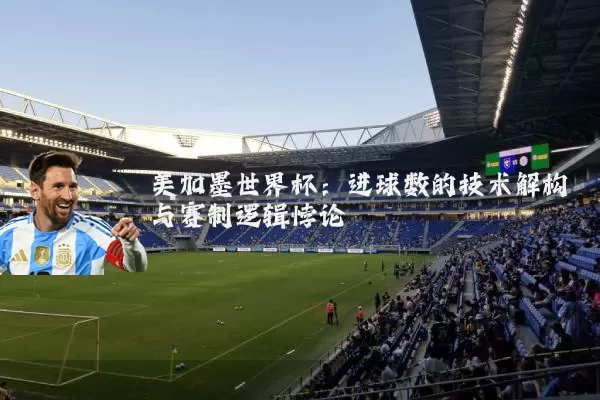 美加墨世界杯：进球数的技术解构与赛制逻辑悖论