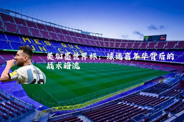 美加墨世界杯：球迷嘉年华背后的战术暗流