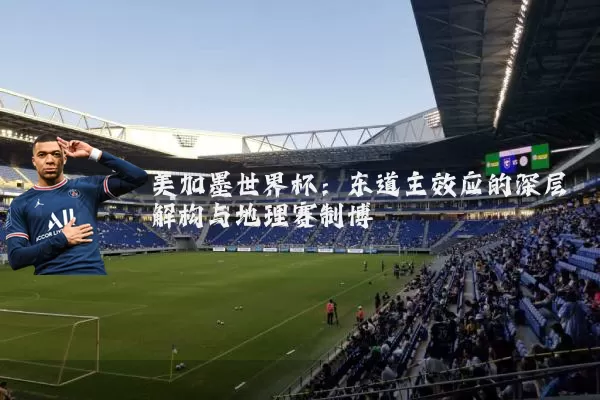 美加墨世界杯:东道主效应的深层解构与地理赛制博弈